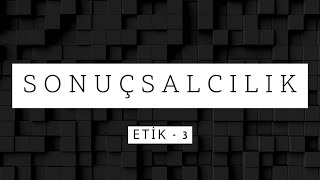 Sonuçsalcılık  Etik 3 [upl. by Onitnelav]