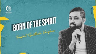 Born of the Spirit  Prophet Santhosh Varghese [upl. by Einor]