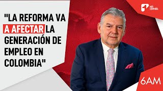 La reforma va a afectar la generación de empleo en Colombia presidente de Fenalco  6AM [upl. by Spaulding]