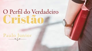 O Perfil do Verdadeiro Cristão  Paulo Junior [upl. by Colver]