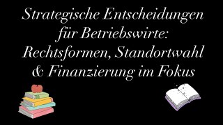 Strategische Entscheidungen für Betriebswirte Rechtsformen Standortwahl amp Finanzierung im Fokus [upl. by Isleen]