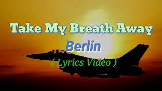 Take My Breath Away Lyrics Videoby Berlin [upl. by Scrivings352]