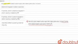 When NaCl crystal is heated in sodium vapors then it attains yellow colour It is due to [upl. by Halden]