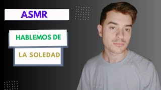 ASMR HABLEMOS DE LA SOLEDAD [upl. by Jeffery]