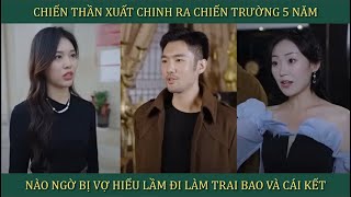 Chiến Thần xuất chinh ra nước ngoài 5 năm nào ngờ bị vợ hiểu nhầm là đi làm trai bao và cái kết [upl. by Larrabee671]