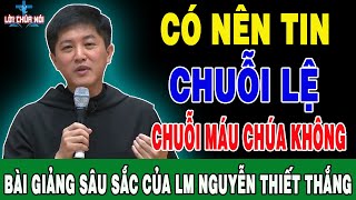 CÓ NÊN TIN CHUỖI LỆ CHUỖI MÁU THÁNH CHÚA KHÔNG  Bài Giảng Ý Nghĩa Của Lm Giuse Nguyễn Thiết Thắng [upl. by Ynnel]