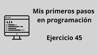 Mis primeros pasos en programación  Ejercicio 45 [upl. by Panta225]