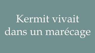 How to Pronounce Kermit vivait dans un marécage Kermit lived in a swamp in French [upl. by Gnouhc323]