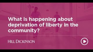 What is happening about deprivation of liberty in the community  Hill Dickinson [upl. by Rayford]