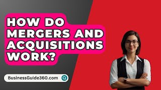 How Do Mergers And Acquisitions Work  BusinessGuide360com [upl. by Ragucci]