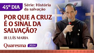 Por que a Cruz é o sinal da salvação  45º dia Quaresma  Ir Luís Maria [upl. by Ttoile720]