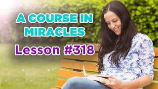 A Course In Miracles  Lesson 318 [upl. by Llehcar]