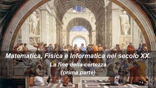 Matematica Fisica e Informatica nel secolo XX La fine della certezza prima parte [upl. by Nojram]