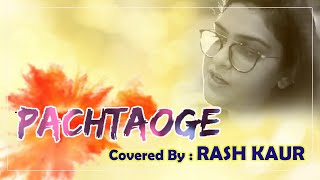 Female Version of PACHTAOGE Covered by Rash Kaur  Arijit Singh  Vicky Kaushal Nora FatehiB Praak [upl. by Freytag]