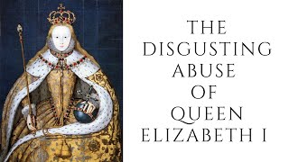 The DISGUSTING ABUSE Of Queen Elizabeth I [upl. by Leuqram]