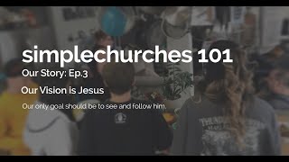 simplechurches 101  Our Story  Ep 3  Our Vision is Jesus [upl. by Ithnan871]