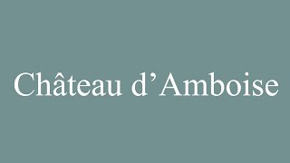 How to Pronounce Château dAmboise Amboise Castle Correctly in French [upl. by Aicelef]