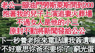 老公一腳油門勞斯萊斯開到200，抱著我的兒子上演追妻火葬場，不過女人是他的小三，原封不動將新聞發給公公，下一秒養老院來電話讓我簽遺囑，不好意思你爸不要你了 窮光蛋【顧亞男】【高光女主】【爽文】【情感】 [upl. by Lativa]