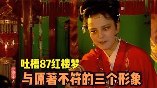 吐槽87版红楼梦三个与原著不符的形象：导演啊，这真误导观众了 [upl. by Urina]