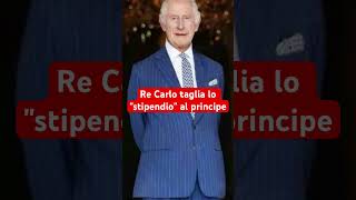 Re Carlo taglia lo quotstipendioquot al principe [upl. by Kciremed932]