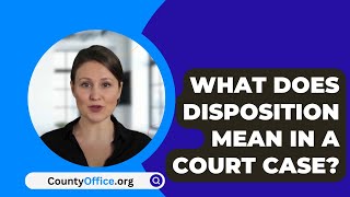 What Does Disposition Mean In A Court Case  CountyOfficeorg [upl. by Male]