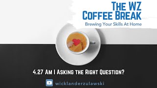 WZ Coffee Break  42720  Am I Asking the Right Question [upl. by Cormick480]