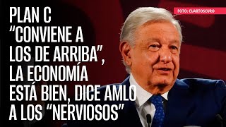 Plan C “conviene a los de arriba” la economía está bien dice AMLO a los “nerviosos” [upl. by Rahel]