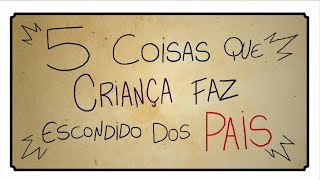 5 COISAS QUE CRIANÇA FAZ ESCONDIDO DOS PAIS [upl. by Brana]