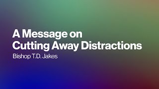 Bishop TD Jakes A Message on Cutting Away Distractions [upl. by Montgomery]