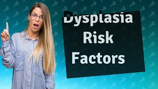 What are the risk factors for dysplasia [upl. by Nessnaj]