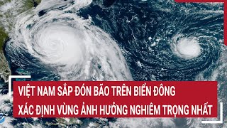 Vấn đề hôm nay Biển Đông sắp đón bão cảnh báo vùng ảnh hưởng trên đất liền Việt Nam [upl. by Thury]