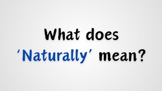 What does Naturally mean [upl. by Sunderland]