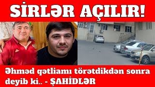 SİRLƏR AÇILIR  Əhməd qətliamı törətdikdən sonra deyib ki  ŞAHİDLƏR [upl. by Drofdarb]