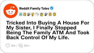 Tricked Into Buying A House For My Sister I Finally Stopped Being The Family ATM Reddit Stories [upl. by Enaid]