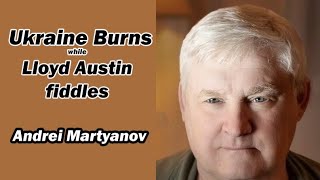 UKRAINE BURNS while Lloyd Austin fiddles wAndrei Martyanov [upl. by Leuams]