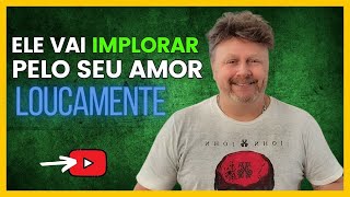 VEJA ELE MENDIGAR O SEU AMOR  ELE VAI IMPLORAR PELO SEU AMOR LOUCAMENTE [upl. by Parsaye]