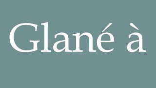 How to Pronounce Glané à Gleaned at Correctly in French [upl. by Aisetal572]