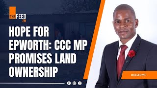 Hope for Epworth CCC MP Promises Land Ownership  DearMP [upl. by Nolana]