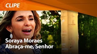 Soraya Moraes  Abracame Senhor  CLIPE OFICIAL [upl. by Debora]