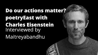 Do our Actions Matter PoetryEast with Charles Eisenstein [upl. by Ikcir]