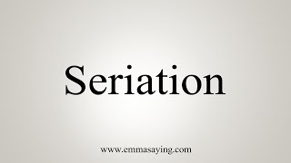 How To Say Seriation [upl. by Eamon731]