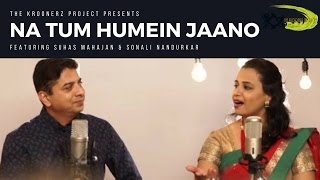 Na Tum Hamein Jaano  The Kroonerz Project  Feat Suhas Mahajan  Sonali Nandurkar [upl. by Inor]