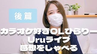 【おしゃべり】カラオケ好きなOLがUruさんのライブ感想をしゃべる 後編 [upl. by Lac]