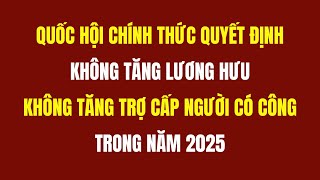 Chính Thức Quốc Hội Quyết Định Không Tăng Lương Hưu Trợ Cấp Người Có Công Năm 2025 [upl. by Foulk]