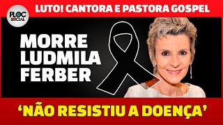 MORRE A CANTORA E PASTORA GOSPEL EVANGÉLICA LUDMILA FERBER AOS 56 ANOS APÓS LUTAR CONTRA DOENÇA [upl. by Lohrman833]