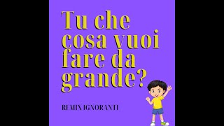 REMIX IGNORANTI  TU CHE COSA VUOI FARE DA GRANDE [upl. by Yelac]