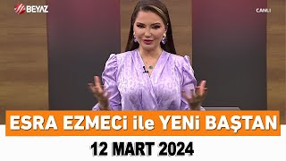 Esra Ezmeci ile Yeni Baştan 12 Mart 2024 [upl. by Selokcin]