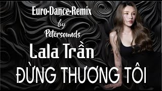 Đừng Thương Tôi  LaLa Trần  Petersounds Remix  New Italo Disco  Modern Talking Style [upl. by Griffin]