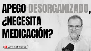 ¿El Apego Desorganizado necesita medicación [upl. by Marentic]