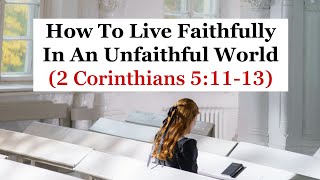 How To Live Faithfully In An Unfaithful World 2 Corinthians 51113 [upl. by Saffian]